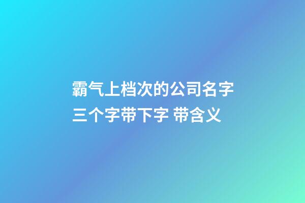 霸气上档次的公司名字三个字带下字 带含义-第1张-公司起名-玄机派